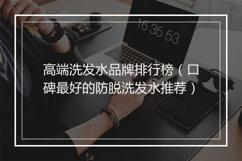 高端洗发水品牌排行榜（口碑最好的防脱洗发水推荐）