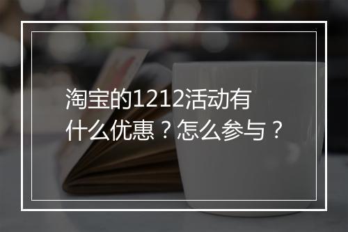 淘宝的1212活动有什么优惠？怎么参与？
