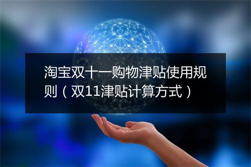 淘宝双十一购物津贴使用规则（双11津贴计算方式）
