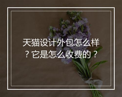 天猫设计外包怎么样？它是怎么收费的？