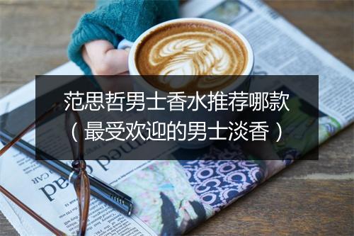 范思哲男士香水推荐哪款（最受欢迎的男士淡香）