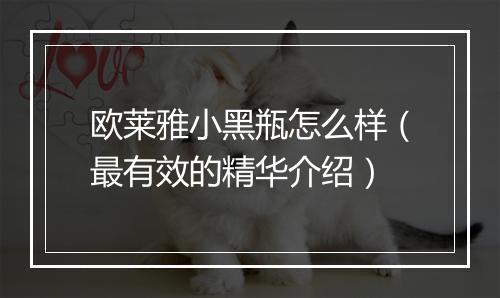 欧莱雅小黑瓶怎么样（最有效的精华介绍）
