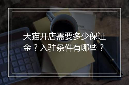 天猫开店需要多少保证金？入驻条件有哪些？