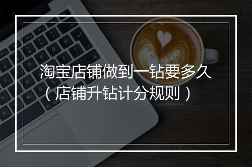 淘宝店铺做到一钻要多久（店铺升钻计分规则）