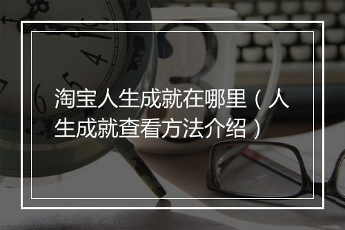 淘宝人生成就在哪里（人生成就查看方法介绍）