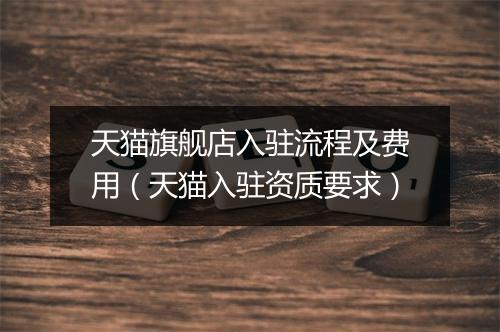 天猫旗舰店入驻流程及费用（天猫入驻资质要求）