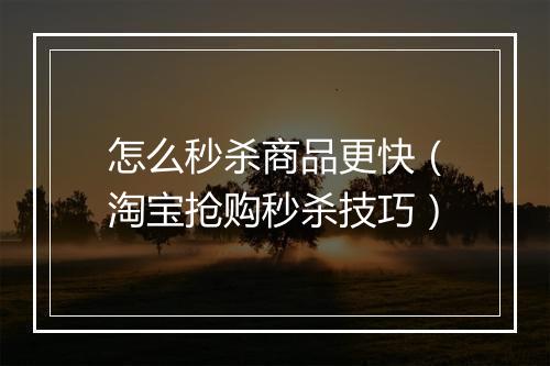 怎么秒杀商品更快（淘宝抢购秒杀技巧）