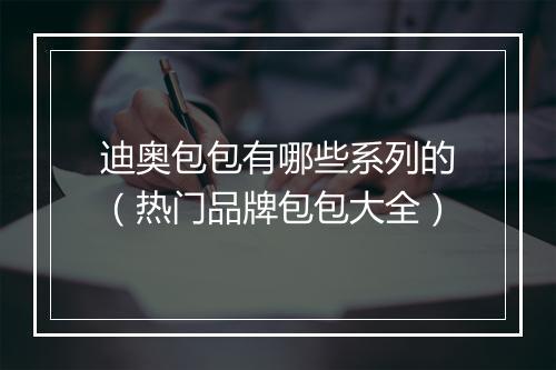 迪奥包包有哪些系列的（热门品牌包包大全）