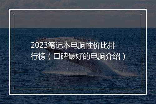 2023笔记本电脑性价比排行榜（口碑最好的电脑介绍）