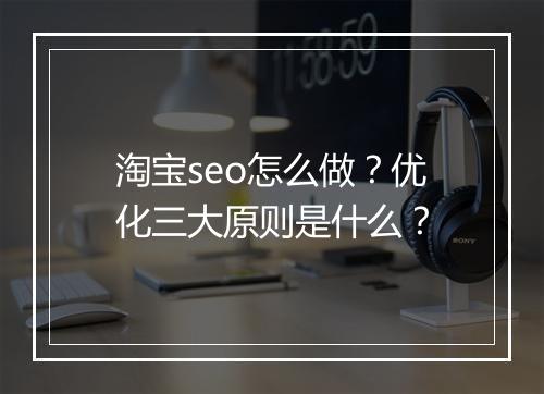 淘宝seo怎么做？优化三大原则是什么？
