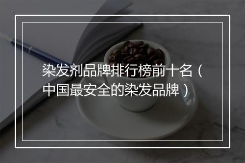 染发剂品牌排行榜前十名（中国最安全的染发品牌）