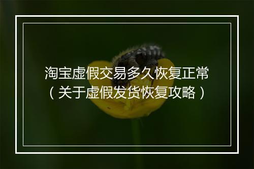 淘宝虚假交易多久恢复正常（关于虚假发货恢复攻略）