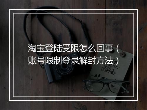 淘宝登陆受限怎么回事（账号限制登录解封方法）