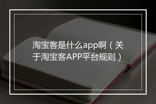淘宝客是什么app啊（关于淘宝客APP平台规则）