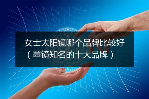 女士太阳镜哪个品牌比较好（墨镜知名的十大品牌）