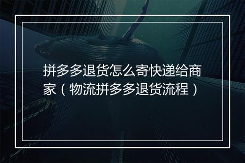 拼多多退货怎么寄快递给商家（物流拼多多退货流程）