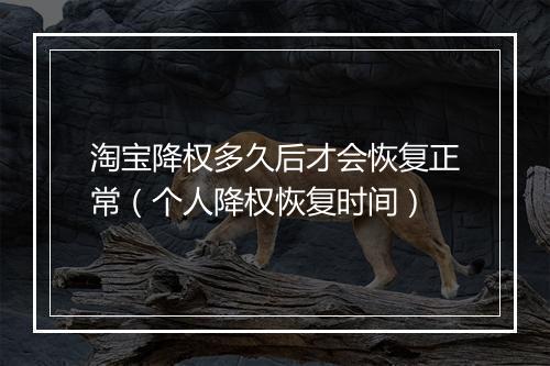 淘宝降权多久后才会恢复正常（个人降权恢复时间）