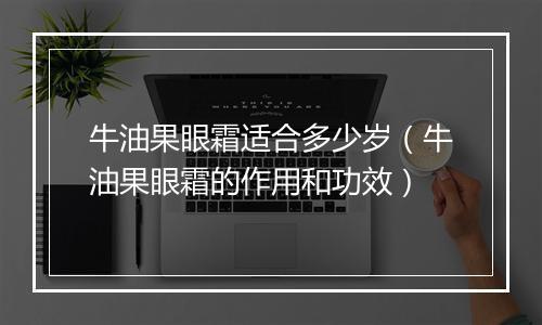 牛油果眼霜适合多少岁（牛油果眼霜的作用和功效）