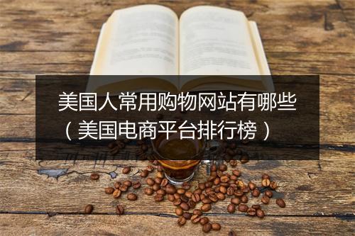 美国人常用购物网站有哪些（美国电商平台排行榜）
