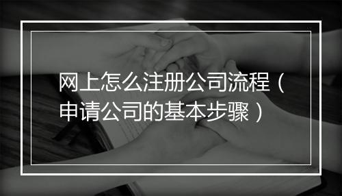 网上怎么注册公司流程（申请公司的基本步骤）