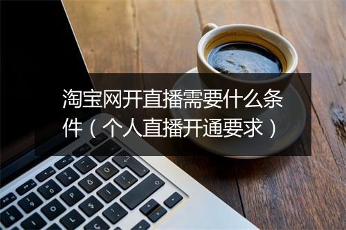 淘宝网开直播需要什么条件（个人直播开通要求）