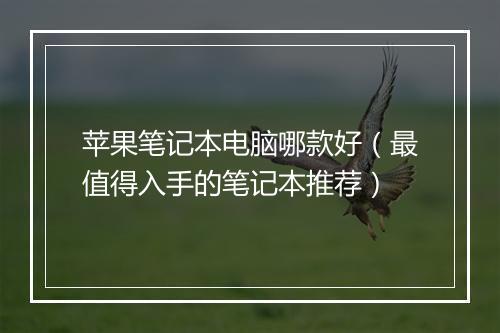 苹果笔记本电脑哪款好（最值得入手的笔记本推荐）