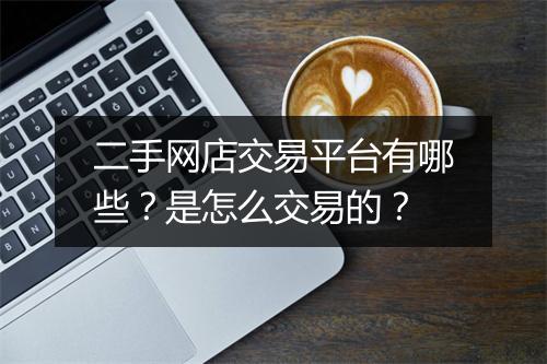 二手网店交易平台有哪些？是怎么交易的？