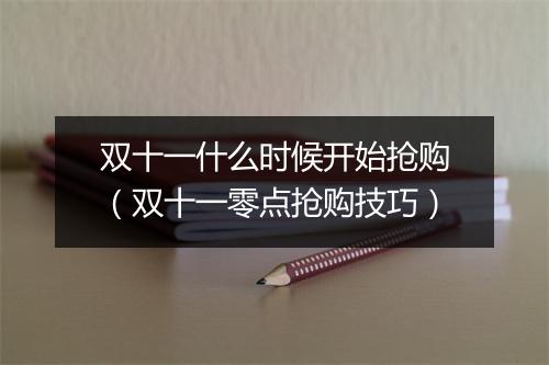 双十一什么时候开始抢购（双十一零点抢购技巧）