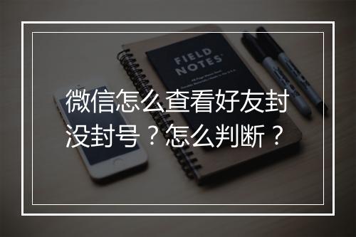 微信怎么查看好友封没封号？怎么判断？