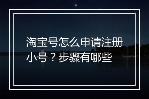 淘宝号怎么申请注册小号？步骤有哪些