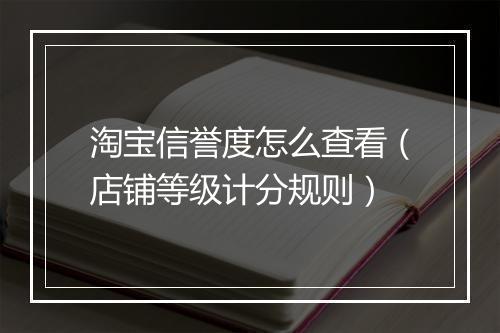 淘宝信誉度怎么查看（店铺等级计分规则）