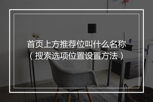 首页上方推荐位叫什么名称（搜索选项位置设置方法）