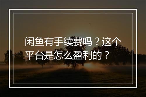 闲鱼有手续费吗？这个平台是怎么盈利的？