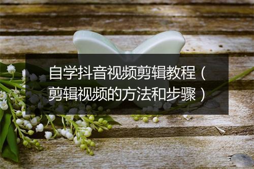 自学抖音视频剪辑教程（剪辑视频的方法和步骤）