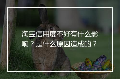 淘宝信用度不好有什么影响？是什么原因造成的？