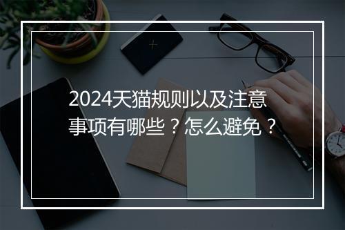 2024天猫规则以及注意事项有哪些？怎么避免？
