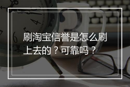 刷淘宝信誉是怎么刷上去的？可靠吗？