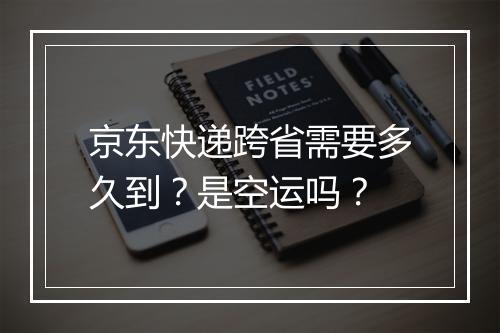 京东快递跨省需要多久到？是空运吗？