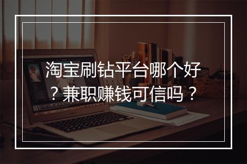 淘宝刷钻平台哪个好？兼职赚钱可信吗？