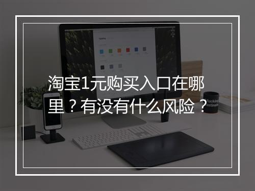 淘宝1元购买入口在哪里？有没有什么风险？