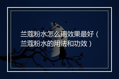 兰蔻粉水怎么用效果最好（兰蔻粉水的用法和功效）