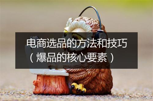 电商选品的方法和技巧（爆品的核心要素）