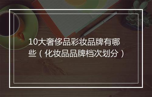 10大奢侈品彩妆品牌有哪些（化妆品品牌档次划分）