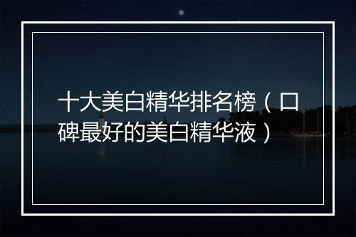 十大美白精华排名榜（口碑最好的美白精华液）