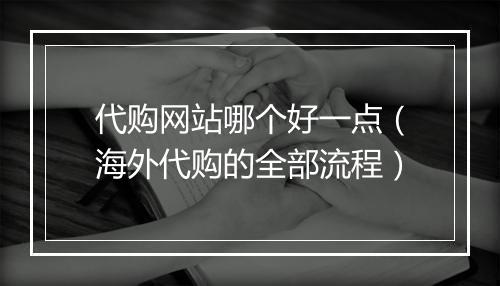 代购网站哪个好一点（海外代购的全部流程）