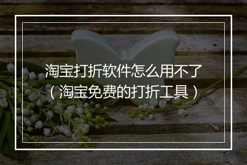 淘宝打折软件怎么用不了（淘宝免费的打折工具）