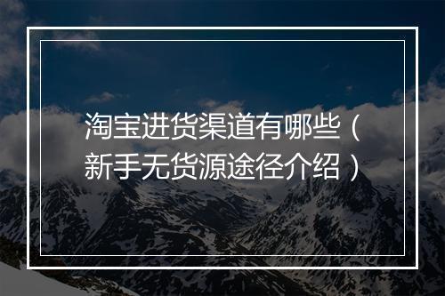 淘宝进货渠道有哪些（新手无货源途径介绍）