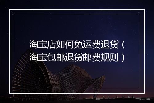 淘宝店如何免运费退货（淘宝包邮退货邮费规则）
