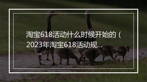 淘宝618活动什么时候开始的（2023年淘宝618活动规则）