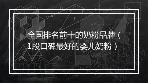 全国排名前十的奶粉品牌（1段口碑最好的婴儿奶粉）